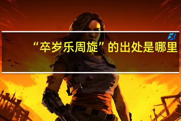 “卒岁乐周旋”的出处是哪里