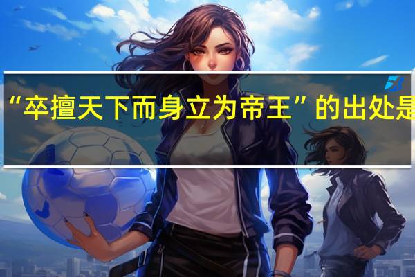 “卒擅天下而身立为帝王”的出处是哪里