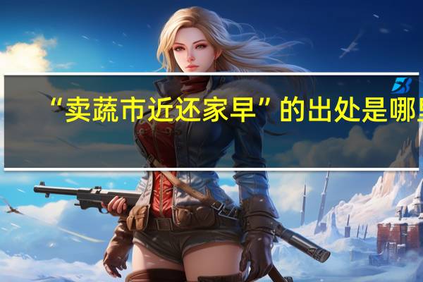 “卖蔬市近还家早”的出处是哪里