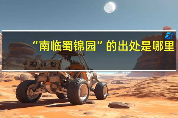 “南临蜀锦园”的出处是哪里