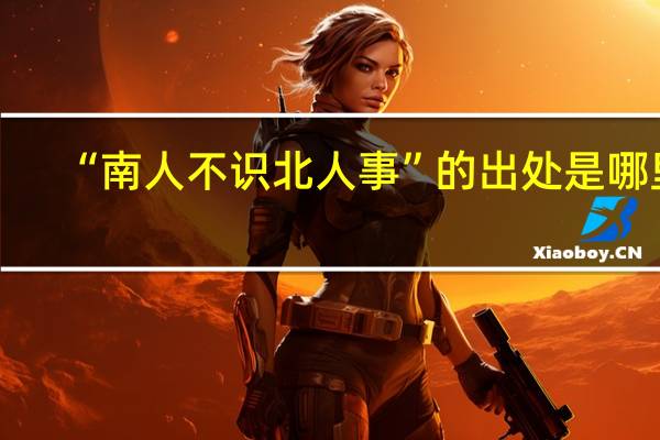 “南人不识北人事”的出处是哪里