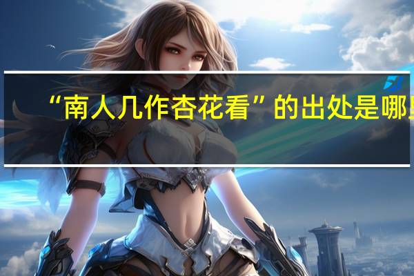 “南人几作杏花看”的出处是哪里