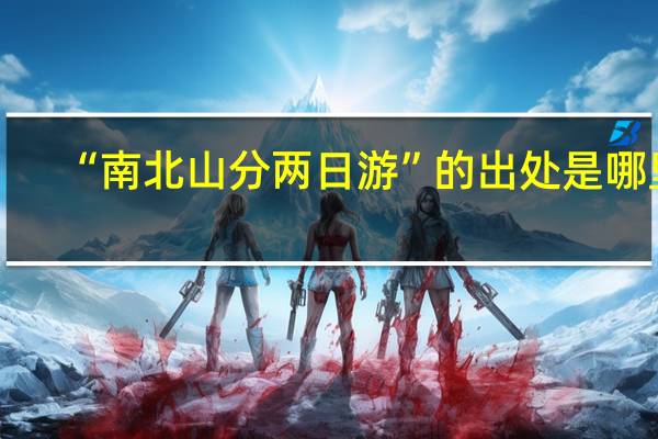 “南北山分两日游”的出处是哪里