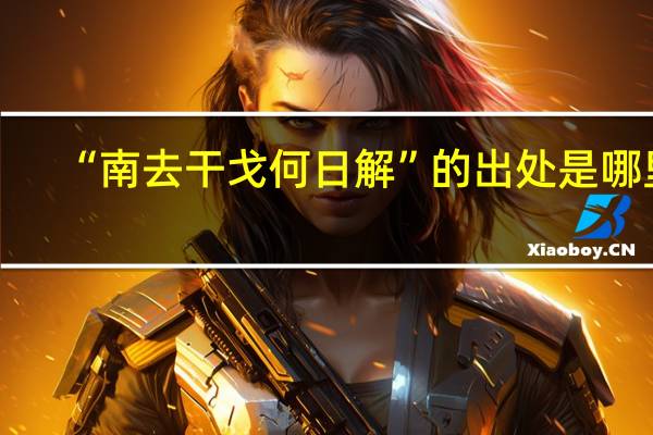 “南去干戈何日解”的出处是哪里