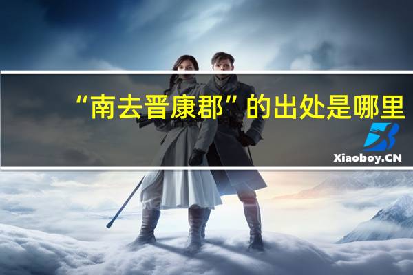 “南去晋康郡”的出处是哪里