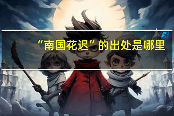 “南国花迟”的出处是哪里