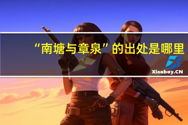 “南塘与章泉”的出处是哪里