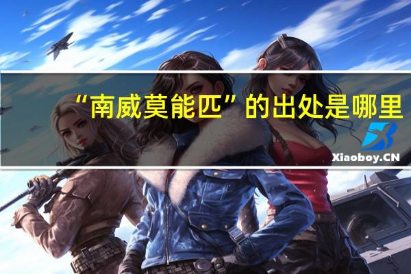 “南威莫能匹”的出处是哪里