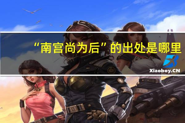 “南宫尚为后”的出处是哪里
