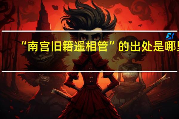 “南宫旧籍遥相管”的出处是哪里