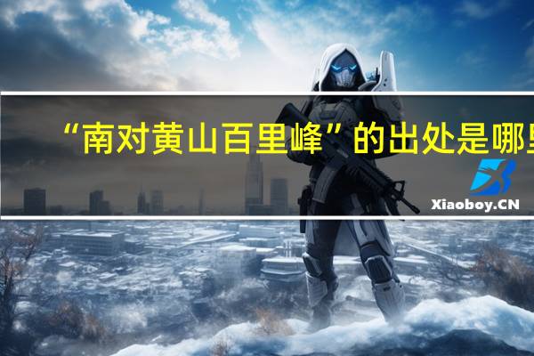 “南对黄山百里峰”的出处是哪里