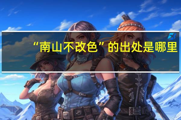 “南山不改色”的出处是哪里