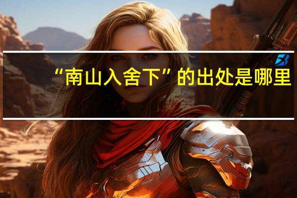 “南山入舍下”的出处是哪里