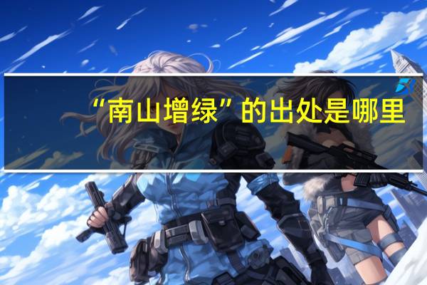 “南山增绿”的出处是哪里