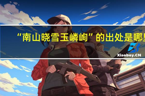 “南山晓雪玉嶙峋”的出处是哪里