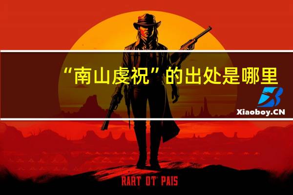 “南山虔祝”的出处是哪里
