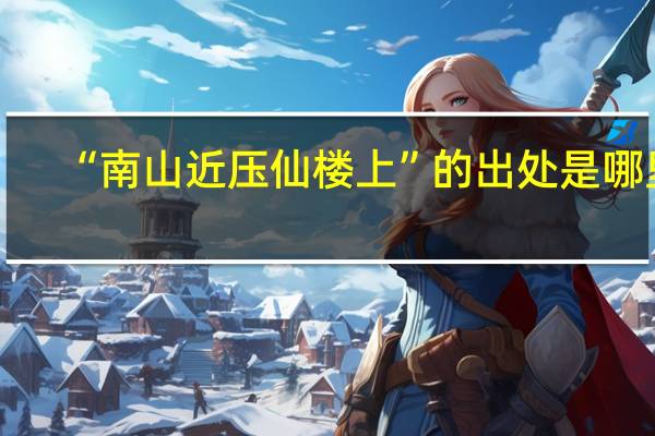 “南山近压仙楼上”的出处是哪里