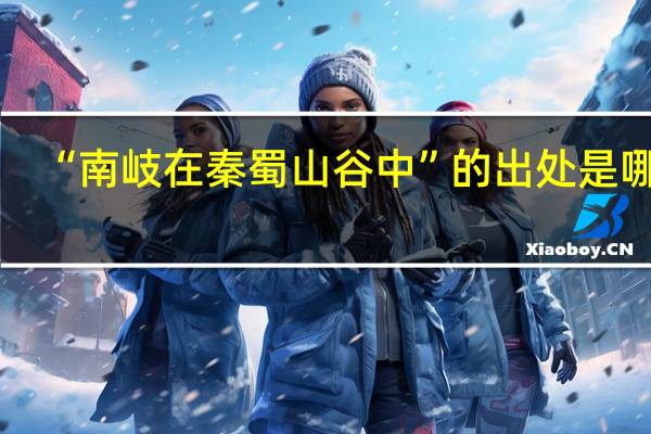 “南岐在秦蜀山谷中”的出处是哪里
