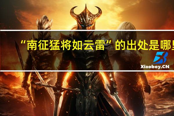 “南征猛将如云雷”的出处是哪里