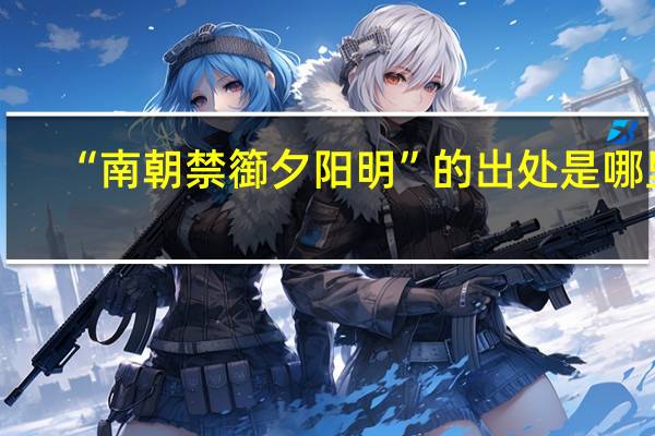 “南朝禁篽夕阳明”的出处是哪里