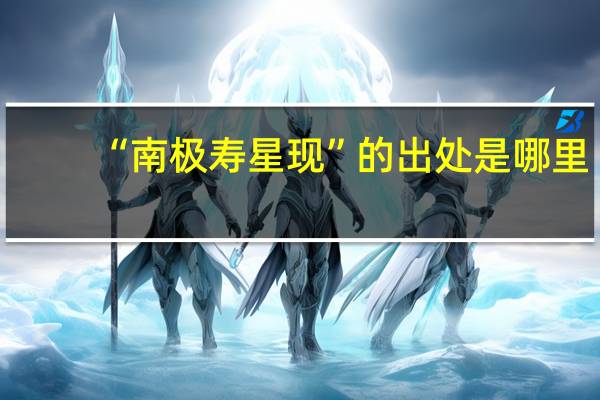 “南极寿星现”的出处是哪里