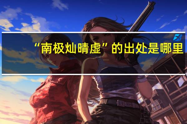“南极灿晴虚”的出处是哪里