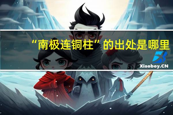 “南极连铜柱”的出处是哪里