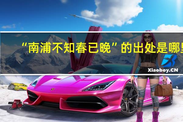 “南浦不知春已晚”的出处是哪里