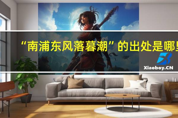 “南浦东风落暮潮”的出处是哪里