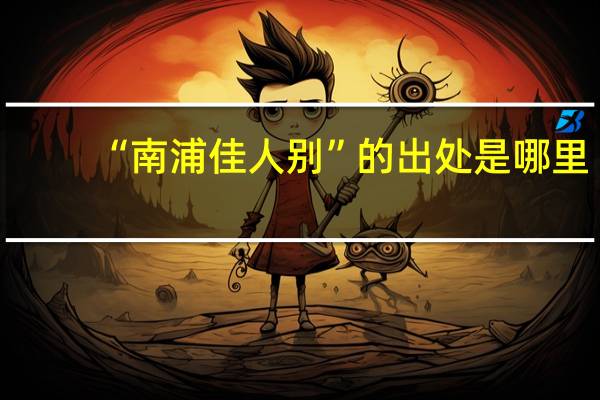 “南浦佳人别”的出处是哪里
