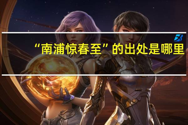 “南浦惊春至”的出处是哪里