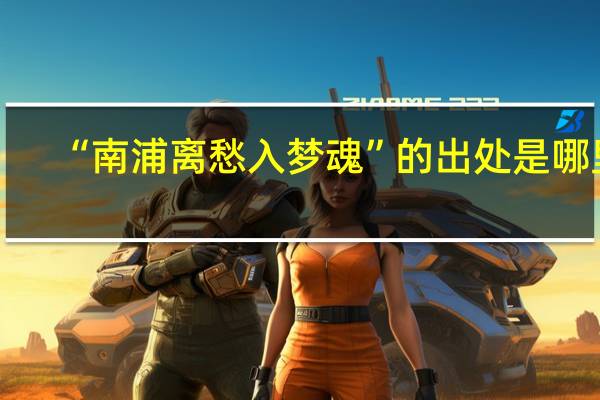 “南浦离愁入梦魂”的出处是哪里