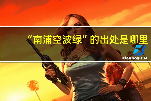 “南浦空波绿”的出处是哪里