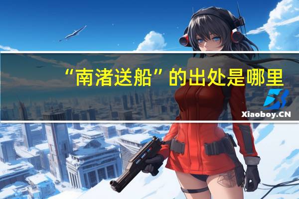 “南渚送船”的出处是哪里