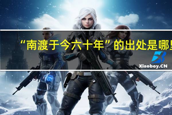 “南渡于今六十年”的出处是哪里