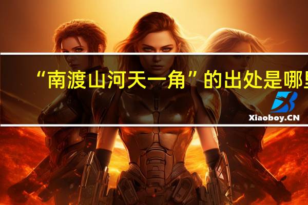 “南渡山河天一角”的出处是哪里