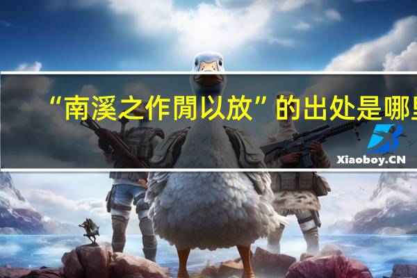 “南溪之作閒以放”的出处是哪里