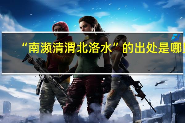 “南濒清渭北洛水”的出处是哪里