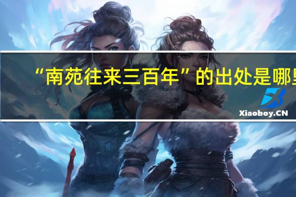 “南苑往来三百年”的出处是哪里