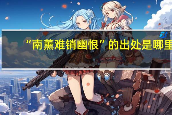 “南薰难销幽恨”的出处是哪里