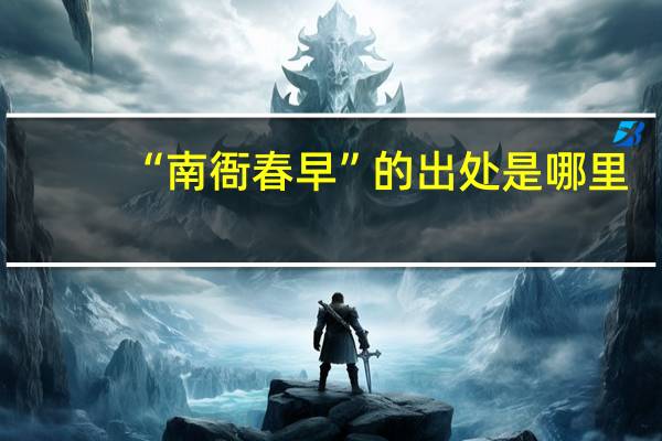 “南衙春早”的出处是哪里