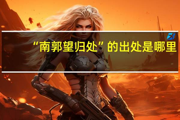 “南郭望归处”的出处是哪里