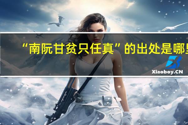 “南阮甘贫只任真”的出处是哪里
