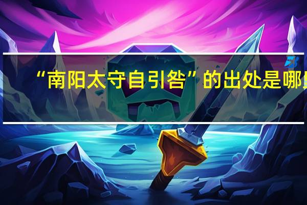 “南阳太守自引咎”的出处是哪里