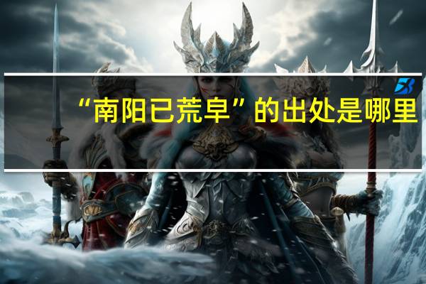 “南阳已荒皁”的出处是哪里