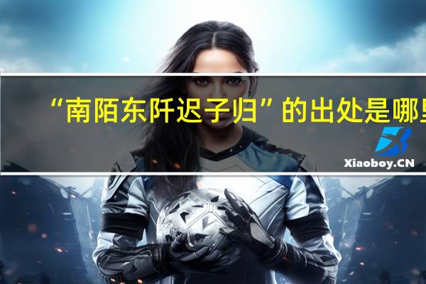 “南陌东阡迟子归”的出处是哪里
