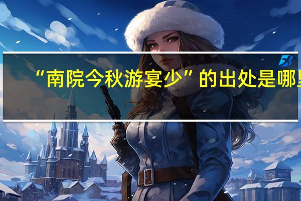 “南院今秋游宴少”的出处是哪里