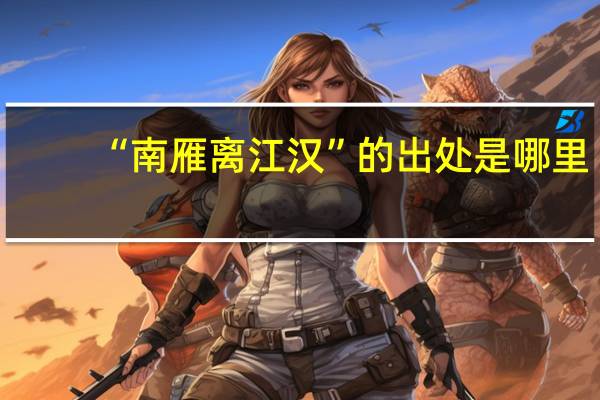 “南雁离江汉”的出处是哪里
