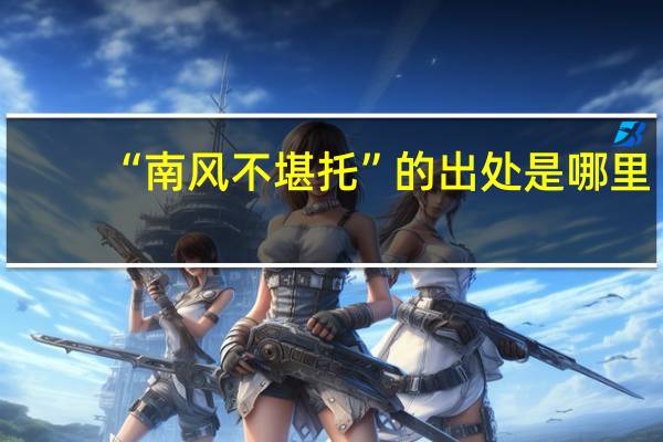 “南风不堪托”的出处是哪里