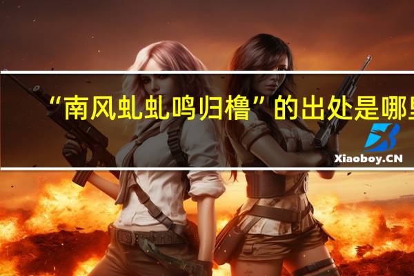 “南风虬虬鸣归橹”的出处是哪里